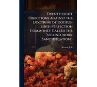 Twenty-Eight Objections Against The Doctrine Of Double-Birth Perfection Commonly Called The "Second-Work Sanctification.