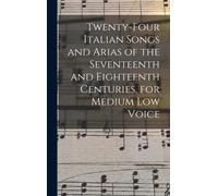 Twenty-Four Italian Songs And Arias Of The Seventeenth And Eighteenth Centuries, For Medium Low Voice