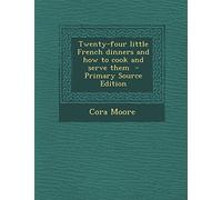 Twenty-Four Little French Dinners and How to Cook and Serve Them - Primary Source Edition
