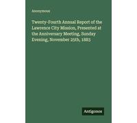 Twenty-Fourth Annual Report of the Lawrence City Mission, Presented at the Anniversary Meeting, Sunday Evening, November 25th, 1883