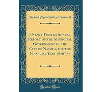 Twenty Fourth Annual Report Of The Municipal Government Of The City Of Nashua, For The Financial Year 1876-'77 (Classic Reprint)