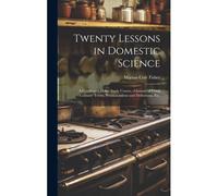 Twenty Lessons In Domestic Science: A Condensed Home Study Course...Glossary Of Usual Culinary Terms, Pronunciations And Definitions, Etc.