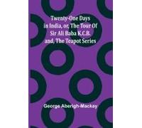 Twenty-One Days In India, Or, The Tour Of Sir Ali Baba K.C.B.; And, The Teapot Series