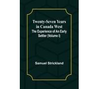 Twenty-Seven Years In Canada West The Experience Of An Early Settler (Volume I)