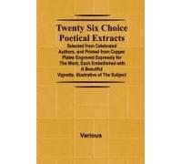 Twenty Six Choice Poetical Extracts Selected From Celebrated Authors, And Printed From Copper Plates Engraved Expressly For The Work, Each Embellished With A Beautiful Vignette, Illustrative Of The Su