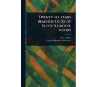 Twenty-Six Years Reminiscences Of Scotch Grouse Moors