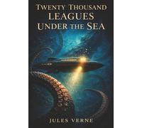 Twenty Thousand Leagues Under the Sea: Captain Nemo, the Nautilus, and the Wonders Hidden Beneath the Sea