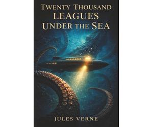 Twenty Thousand Leagues Under the Sea: Captain Nemo, the Nautilus, and the Wonders Hidden Beneath the Sea