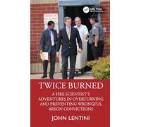 Twice Burned: A Fire Scientist’s Adventures in Overturning and Preventing Wrongful Arson Convictions