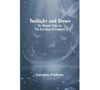 Twilight And Dawn; Or, Simple Talks On The Six Days Of Creation