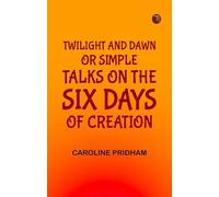 Twilight and Dawn; Or, Simple Talks on the Six Days of Creation