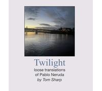 Twilight: Loose translations of Pablo Neruda by Tom Sharp