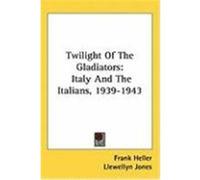 Twilight of the Gladiators: Italy and the Italians, 1939-1943 Heller, Frank (Auteur)