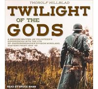 Twilight of the Gods: A Swedish Waffen-SS Volunteer's Experiences with the 11th SS-Panzergrenadier Division Nordland, Eastern Front 1944-45