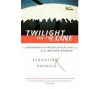 Twilight on the Line: Underworlds and Politics at the U.S.-Mexican Border Rotella, Sebastian (Auteur)