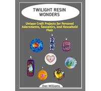 TWILIGHT RESIN WONDERS: Unique Craft Projects for Personal Adornments, Souvenirs, and Household Flair