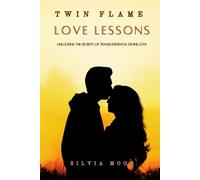 TWIN FLAME LOVE LESSONS: Unlocking The Secrets Of Transcendental Divine Love