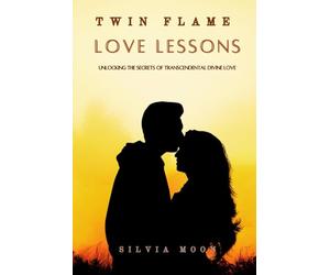TWIN FLAME LOVE LESSONS: Unlocking The Secrets Of Transcendental Divine Love