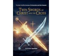 Twin Swords Of Christ And The Cross: The Epic Conflict between Christendom and the Crescent