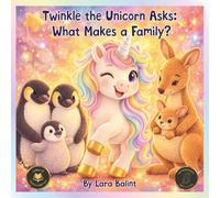 Twinkle The Unicorn Asks: What Makes A Family?: A Picture Book Celebrating Every Kind of Family, from Adoption and Foster Care to All the Ways Love Makes a Home