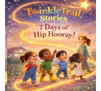 TwinkleTrail Stories : 7 Days of Hip Hooray: A Gentle Creation Rhyme|A Magical Bedtime Journey Through the Seven Days of Creation|A Rhyming Bedtime Adventure