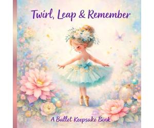 Twirl, Leap & Remember: A Memory Keepsake for Tiny Dancers, Ballet Recitals, and Magical Dance Journeys