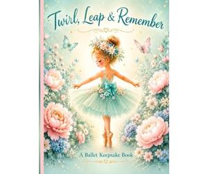 Twirl, Leap & Remember - Deluxe Keepsake Edition: A Memory Book for Tiny Dancers, Ballet Recitals & Magical Dance Journeys