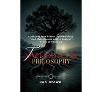 TWISTED PHILOSOPHY: A Journey into Ethics, Epistemology and Metaphysics with A Logical Sense of Thinking