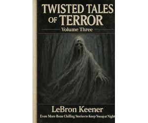 Twisted Tales of Terror, Volume Three: Even More Bone Chilling Stories to Keep You up at Night