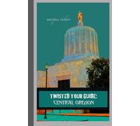Twisted Tour Guide: Central Oregon: Shocking History, Discoveries, Scandals and Vice