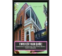 Twisted Tour Guide: Charleston, Georgetown and Myrtle Beach, SOUTH CAROLINA: Shocking History, Discoveries and Scandals