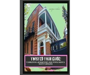 Twisted Tour Guide: Charleston, Georgetown and Myrtle Beach, SOUTH CAROLINA: Shocking History, Discoveries and Scandals (Twisted Tour Guides Series)