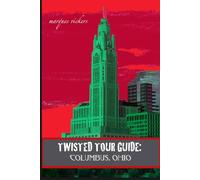 Twisted Tour Guide: Columbus, Ohio: Shocking History, Discoveries, Scandals and Vice