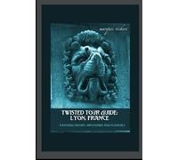 Twisted Tour Guide: Lyon, France: Shocking History, Discoveries, Scandals and Vice