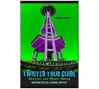 Twisted Tour Guide: Seattle And Puget Sound: Shocking Deaths, Scandals And Vice