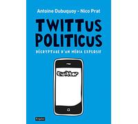 Twittus Politicus. Décryptage d'un média explosif