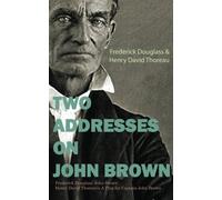 Two Addresses on John Brown: Frederick Douglass' John Brown Henry David Thoreau's A Plea for Captain John Brown