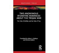 Two Anonymous Byzantine Romances About the Trojan War: The Tale of Achilles and the Tale of Troy