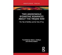 Two Anonymous Byzantine Romances About the Trojan War: The Tale of Achilles and the Tale of Troy