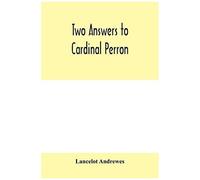 Two Answers To Cardinal Perron, And Other Miscellaneous Works Of Lancelot Andrewes
