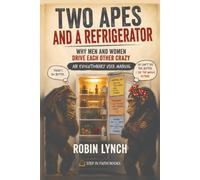 Two Apes and a Refrigerator: Why Men and Women Drive Each Other Crazy: An Evolutionary User Manual