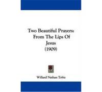 Two Beautiful Prayers: From the Lips of Jesus (1909) Tobie, Willard Nathan (Auteur)
