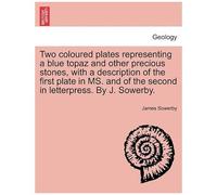 Two Coloured Plates Representing A Blue Topaz And Other Precious Stones, With A Description Of The First Plate In Ms. And Of The Second In Letterpress. By J. Sowerby.