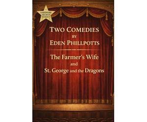Two Comedies by Eden Phillpotts: The Farmer’s Wife and St. George and the Dragons - Stage Play Scripts