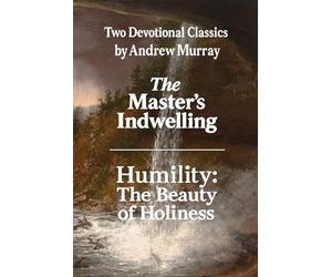 Two Devotional Classics by Andrew Murray: The Master's Indwelling / Humility: The Beauty of Holiness