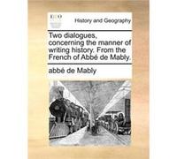 Two Dialogues Concerning the Manner of Writing History. from the French of Abb de Mably. - Gabriel Bonnot De Mably - Creative Media Partners LLC - Livre e Gabriel Bonnot De MablyGabriel Bonnot De Mabl