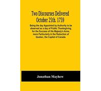 Two Discourses Delivered October 25th. 1759. Being The Day Appointed By Authority To Be Observed As A Day Of Public Thanksgiving, For The Success Of His Majesty's Arms, More Particularly In The Reduct