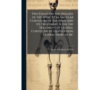 Two Essays On The Diseases Of The Spine. I. On Angular Curvature Of The Spine And Its Treatment. Ii. On The Treatment Of Lateral Curvature By Gravitation, Lateral Exercise &c