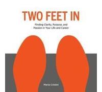 Two Feet In: Finding Clarity, Purpose, And Passion In Your Life And Career