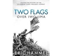 Two Flags over Iwo Jima: Solving the Mystery of the U.S. Marine Corps' Proudest Moment